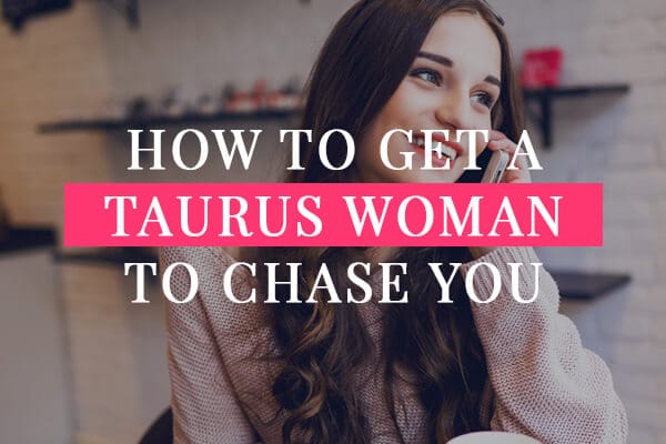 How to get a Taurus woman to chase you
