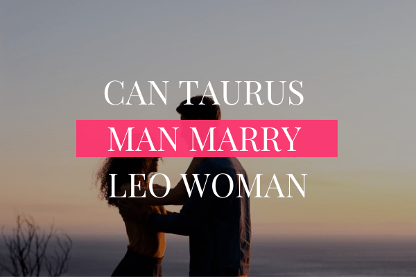 Can a Taurus Man Marry a Leo Woman?