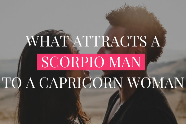 WHAT ATTRACTS A SCORPIO MAN TO A CAPRICORN WOMAN