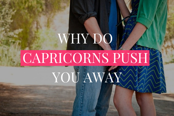 WHY DO CAPRICORNS PUSH YOU AWAY