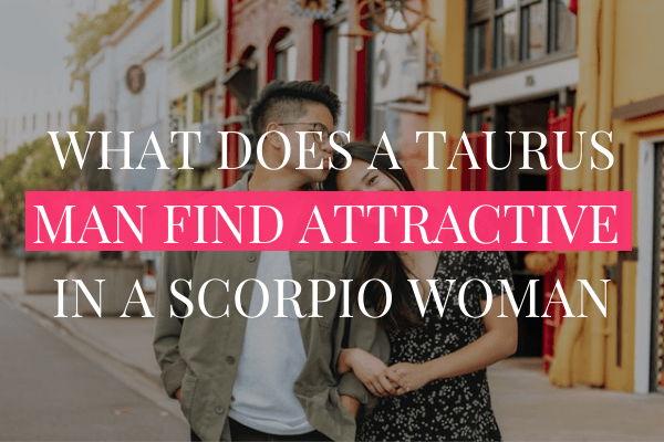 What Does a Taurus Man Find Attractive in a Scorpio Woman