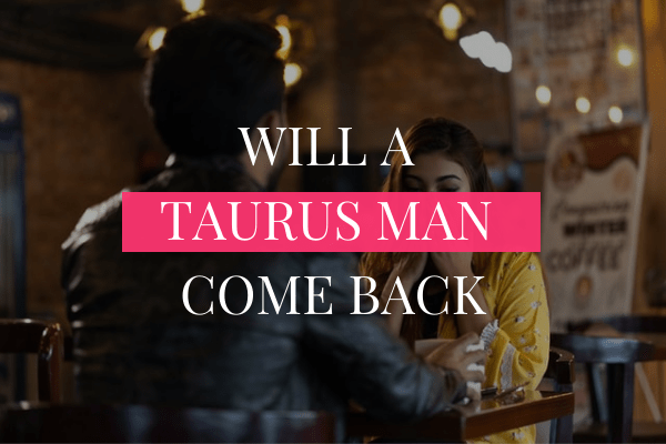 WILL A TAURUS MAN COME BACK