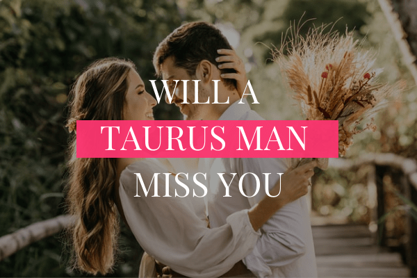 Will a Taurus Man Miss You?