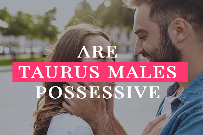 Taurus Men Possessive Of Partner