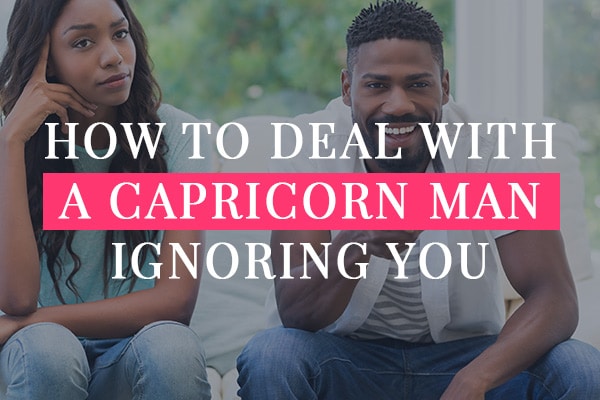 What happens when you ignore a capricorn man