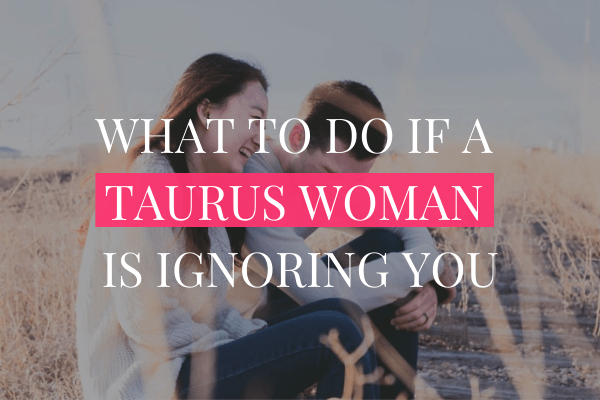 what to do if a taurus woman is ignoring you-min