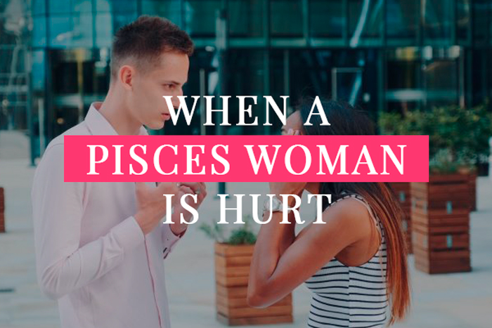 Woman hurt pisces when is When a